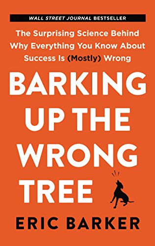 Barking Up the Wrong Tree: The Surprising Science Behind Why Everything You Know About Success Is (Mostly) Wrong