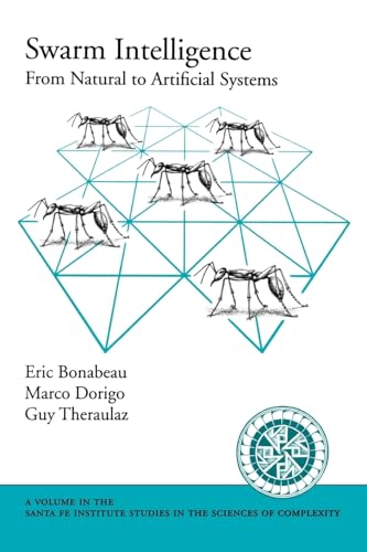 Swarm Intelligence: From Natural to Artificial Systems (Santa Fe Institute Studies in the Sciences of Complexity) (Santa Fe Institute Studies on the Sciences of Complexity)