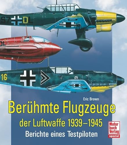 Berühmte Flugzeuge der Luftwaffe 1939-1945: Berichte eines Testpiloten // Reprint der 1. Auflage 2011