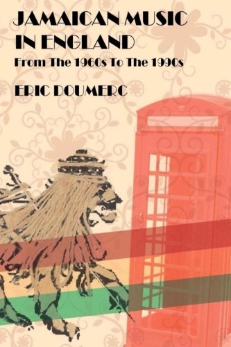 Jamaican Music In England: From the 1960s to the 1990s - A Historical Guide: From the 1960s to the 1980s - A Historical Guide
