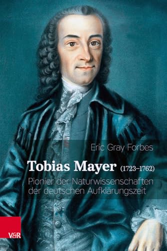 Tobias Mayer (1723–1762): Pionier der Naturwissenschaften der deutschen Aufklärungszeit