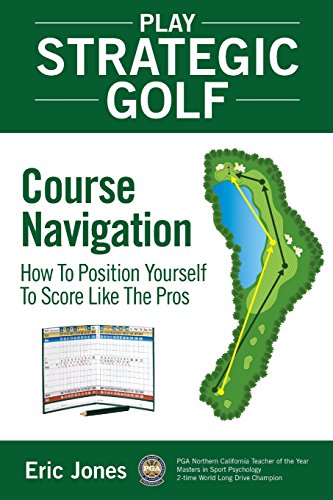 Play Strategic Golf: Course Navigation: How To Position Yourself To Score Like The Pros Play Strategic Golf: Course Navigation: How To Position Yourself To Score Like The Pros