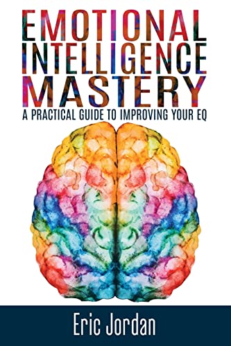 Emotional Intelligence Mastery: A Practical Guide To Improving Your EQ (EQ Mastery, Control Your Emotions, Social Skills, Business Skills, Success, Confidence) von CREATESPACE
