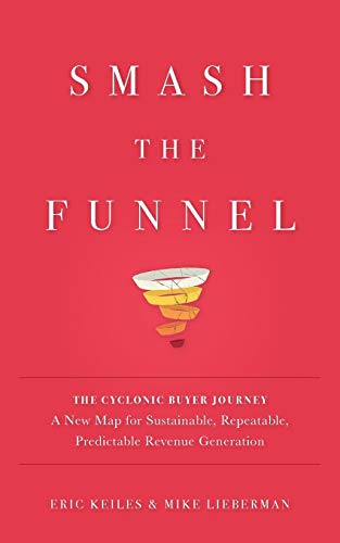 Smash the Funnel: The Cyclonic Buyer Journey--A New Map for Sustainable, Repeatable, Predictable Revenue Generation