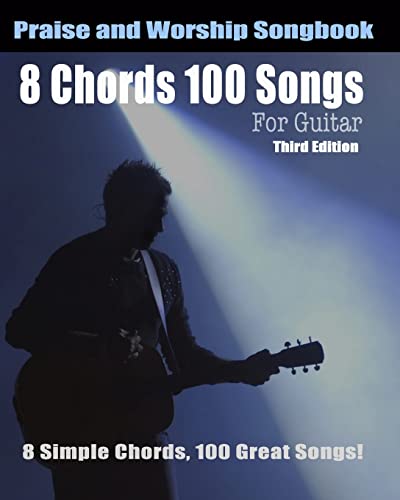 8 Chords 100 Songs Worship Guitar Songbook: 8 Simple Chords, 100 Great Songs - Third Edition 8 Chords 100 Songs Worship Guitar Songbook: 8 Simple Chords, 100 Great Songs - Third Edition