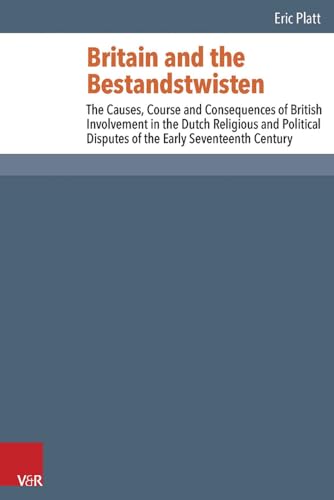 Britain and the Bestandstwisten: The Causes, Course and Consequences of British Involvement in the Dutch Religious and Political Disputes of the Early ... Century (Reformed Historical Theology) von Vandenhoeck & Ruprecht