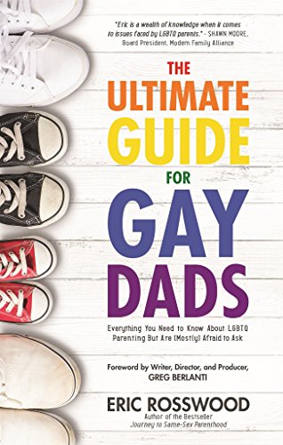 Ultimate Guide for Gay Dads: Everything You Need to Know About LGBTQ Parenting But Are (Mostly) Afraid to Ask