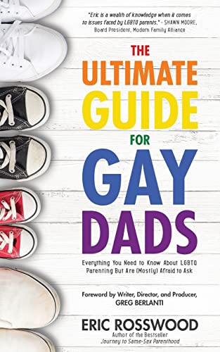 Ultimate Guide for Gay Dads: Everything You Need to Know About LGBTQ Parenting But Are (Mostly) Afraid to Ask