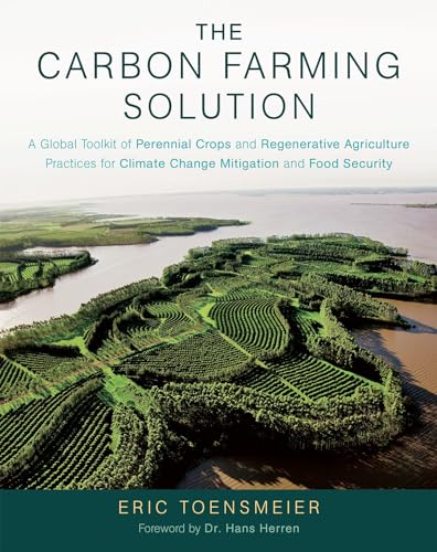 The Carbon Farming Solution: A Global Toolkit of Perennial Crops and Regenerative Agriculture Practices for Climate Change Mitigation and Food Security von Chelsea Green Publishing Company