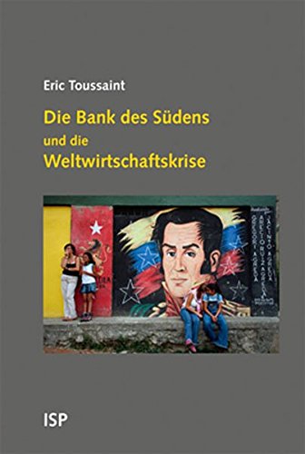 Die Bank des Südens und die Weltwirtschaftskrise: Bolivien, Ecuador, Venezuela und die Alternativen zum neoliberalen Kapitalismus von Neuer ISP Vlg