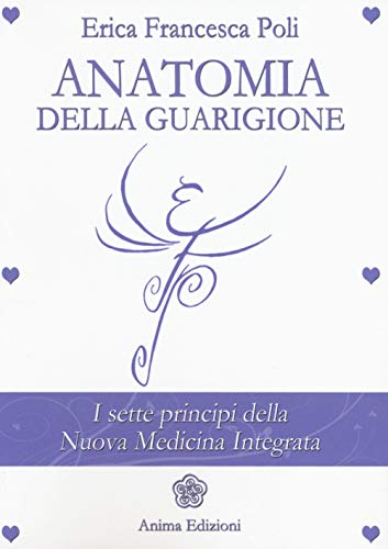 Anatomia della guarigione. I sette principi della nuova medicina integrata (La medicina per l'anima)