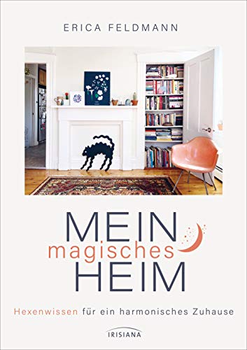 Mein magisches Heim: Hexenwissen für ein harmonisches Zuhause - Das Zauberbuch voll Reinigungsritualen, Gestaltungsideen und magischen Tipps von Irisiana