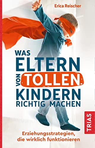 Was Eltern von tollen Kindern richtig machen: Erziehungsstrategien, die wirklich funktionieren Was Eltern von tollen Kindern richtig machen: Erziehungsstrategien, die wirklich funktionieren