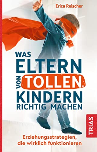 Was Eltern von tollen Kindern richtig machen: Erziehungsstrategien, die wirklich funktionieren von Trias