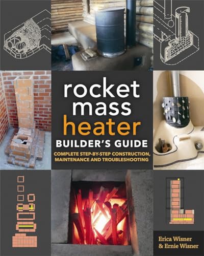 Rocket Mass Heater Builder's Guide: Complete Step-by-Step Construction, Maintenance and Troubleshooting Rocket Mass Heater Builder's Guide: Complete Step-by-Step Construction, Maintenance and Troubleshooting