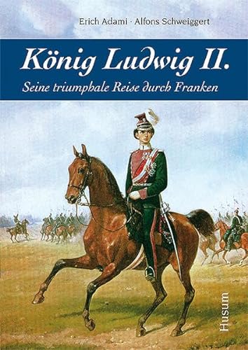 König Ludwig II.: Seine triumphale Reise durch Franken von Husum Druck