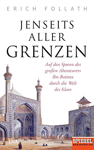 Jenseits aller Grenzen: Auf den Spuren des großen Abenteurers Ibn Battuta durch die Welt des Islam - Ein SPIEGEL-Buch von DVA Dt.Verlags-Anstalt