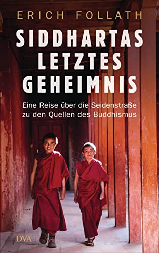 Siddhartas letztes Geheimnis: Eine Reise über die Seidenstraße zu den Quellen des Buddhismus