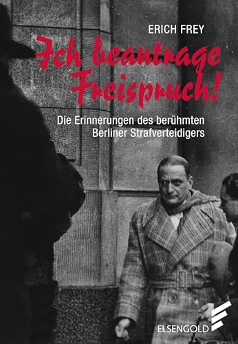 Ich beantrage Freispruch!: Die Erinnerungen des berühmten Berliner Strafverteidigers von ELSENGOLD Verlag