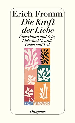 Die Kraft der Liebe: Über Haben und Sein, Liebe und Gewalt, Leben und Tod von Diogenes Verlag AG