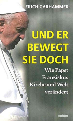 Und er bewegt sie doch: Wie Papst Franziskus Kirche und Welt verändert