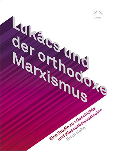 Lukács und der orthodoxe Marxismus: Eine Studie zu »Geschichte und Klassenbewusstsein« (Aurora)