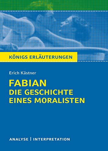 Königs Erläuterungen: Fabian. Die Geschichte eines Moralisten von Erich Kästner.: Textanalyse und Interpretation mit ausführlicher Inhaltsangabe und Abituraufgaben mit Lösungen