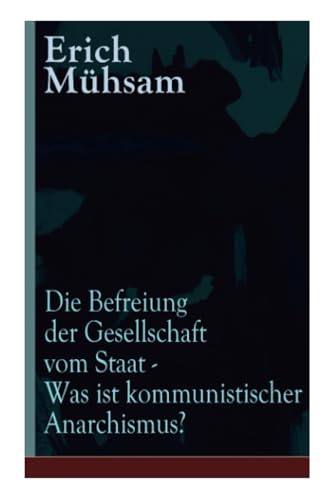 Die Befreiung der Gesellschaft vom Staat - Was ist kommunistischer Anarchismus?: Mühsams letzte Veröffentlichung vor seiner Ermordung