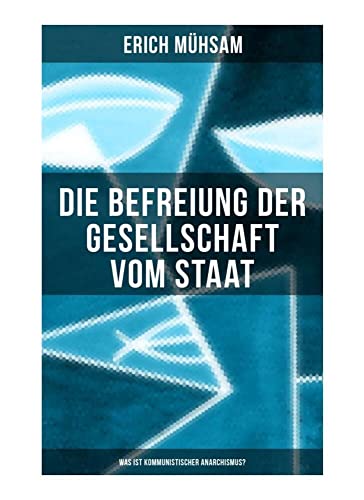 Erich Mühsam: Die Befreiung der Gesellschaft vom Staat - Was ist kommunistischer Anarchismus?: Mühsams letzte Veröffentlichung vor seiner Ermordung von Musaicum Books