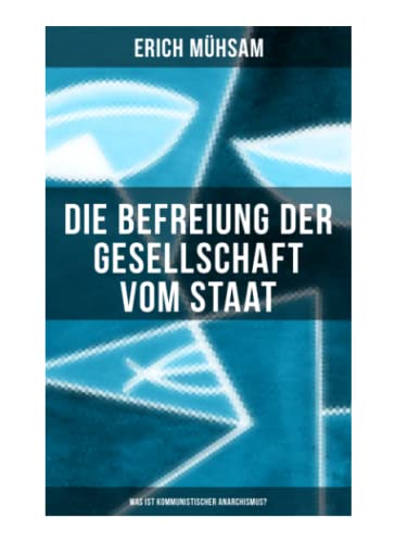 Erich Mühsam: Die Befreiung der Gesellschaft vom Staat - Was ist kommunistischer Anarchismus?: Mühsams letzte Veröffentlichung vor seiner Ermordung Erich Mühsam: Die Befreiung der Gesellschaft vom Staat - Was ist kommunistischer Anarchismus?: Mühsams letzte Veröffentlichung vor seiner Ermordung