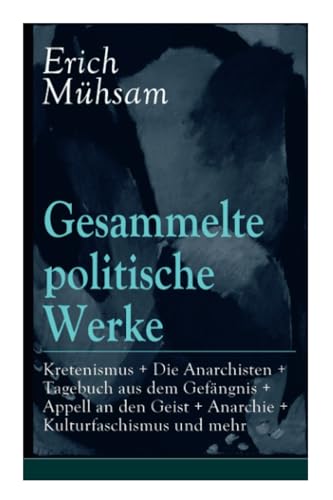 Gesammelte politische Werke: Parlamentarischer Kretenismus + Die Anarchisten + Tagebuch aus dem Gefängnis + Appell an den Geist + Anarchie + ... Bismarxismus + Staat und Kirche + Staatsvern