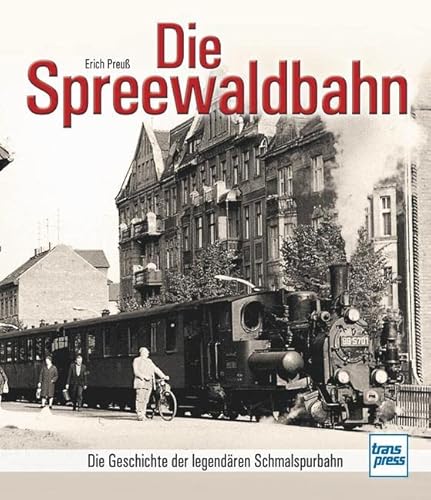 Die Spreewaldbahn: Die Geschichte der legendären Schmalspurbahn