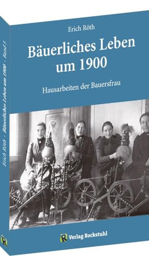 Hausarbeiten der Bauersfrau: Bäuerliches Leben um 1900 - Band 5 von 5 von Rockstuhl Verlag
