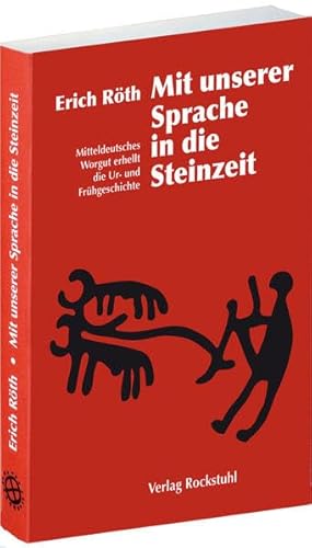 Mit unserer Sprache in die Steinzeit. Mitteldeutschen Wortgut erhellt die Ur- und Frühgeschichte: Mitteldeutsches Wortgut erhellt die Ur- und Frühgeschichte von Rockstuhl