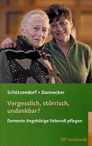 Vergesslich, störrisch, undankbar?: Demente Angehörige liebevoll pflegen (Reinhardts Gerontologische Reihe)