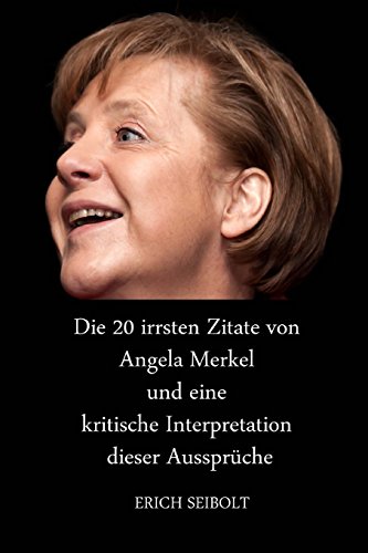 Die 20 irrsten Zitate von Angela Merkel und eine kritische Interpretation dieser Aussprüche von CreateSpace Independent Publishing Platform
