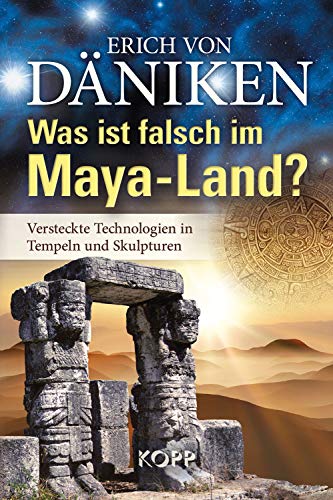 Was ist falsch im Maya-Land?: Versteckte Technologien in Tempeln und Skulpturen von Kopp Verlag