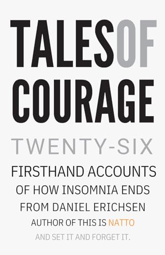 Tales of Courage: Twenty-six first hand accounts of how insomnia ends Tales of Courage: Twenty-six first hand accounts of how insomnia ends