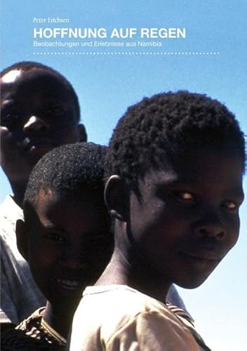 Hoffnung auf Regen: Beobachtungen und Erlebnisse aus Namibia