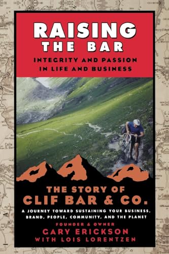 Raising the Bar: Integrity and Passion in Life and Business: The Story of Clif Bar Inc.: Integrity and Passion in Life and Business: The Story of Clif Bar & Co.