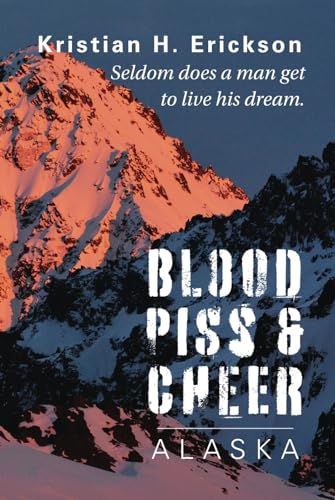 Blood Piss & Cheer ALASKA: Seldom does a man get to live his dream. (Kristian Erickson) von Tasty Lutefisk Publishing