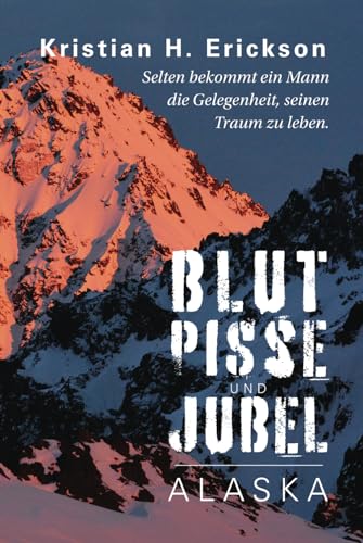 Blut Pisse und Jubel ALASKA: Selten bekommt ein Mann die Gelegenheit, seinen Traum zu leben. (Kristian Erickson)