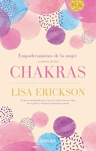 Empoderamiento de la mujer a través de los chakras: Doce herramientas para superar traumas, conquistar tu poder y disfrutar de bienestar a todos los niveles (Kepler) von Kepler