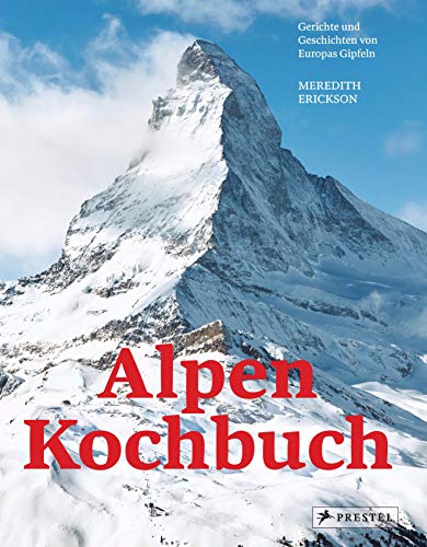 Alpen Kochbuch: Rezepte und Geschichten von Europas Gipfeln