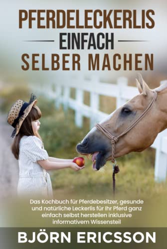 Pferdeleckerlis einfach selber machen: Das Kochbuch für Pferdebesitzer, gesunde und natürliche Leckerlis für Ihr Pferd ganz einfach selbst herstellen inklusive informativem Wissensteil von Independently published