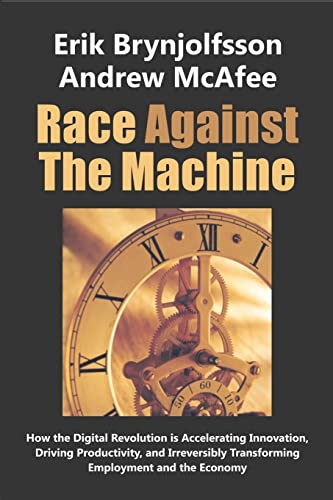 Race Against the Machine: How the Digital Revolution is Accelerating Innovation, Driving Productivity, and Irreversibly Transforming Employment and the Economy