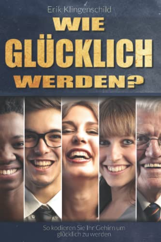 Wie glücklich werden: So kodieren Sie Ihr Gehirn um glücklich zu werden