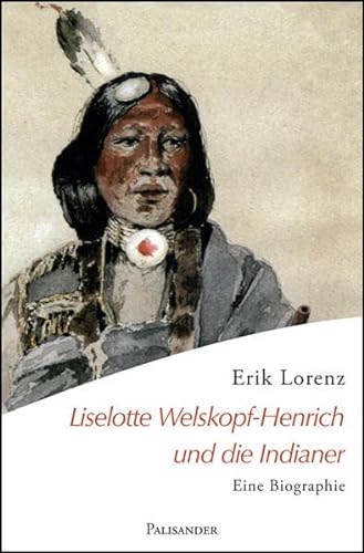 Liselotte Welskopf-Henrich und die Indianer: Eine Biographie