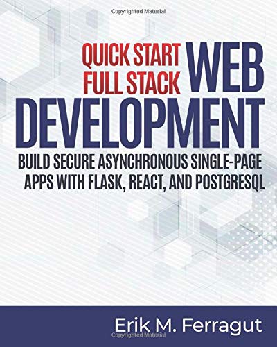 Quick Start Full Stack Web Development: Build Secure Asynchronous Single-Page Apps with Flask, React, and PostgreSQL