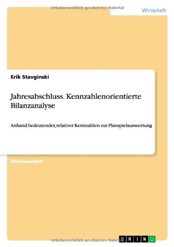 Jahresabschluss. Kennzahlenorientierte Bilanzanalyse: Anhand bedeutender, relativer Kennzahlen zur Planspielauswertung Jahresabschluss. Kennzahlenorientierte Bilanzanalyse: Anhand bedeutender, relativer Kennzahlen zur Planspielauswertung von Books on Demand